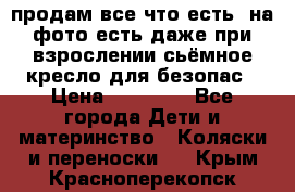 продам все что есть. на фото есть даже при взрослении сьёмное кресло для безопас › Цена ­ 10 000 - Все города Дети и материнство » Коляски и переноски   . Крым,Красноперекопск